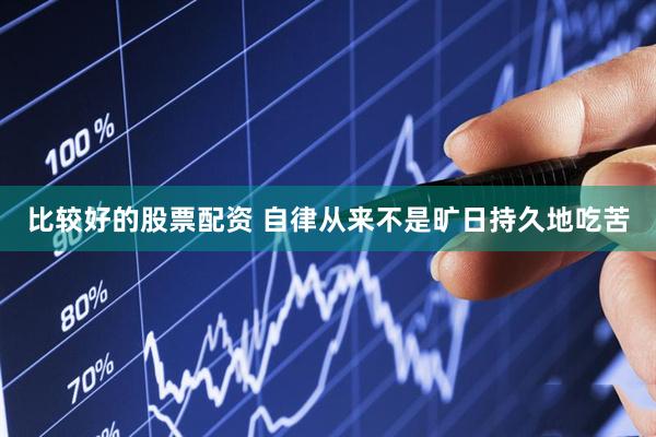 比较好的股票配资 自律从来不是旷日持久地吃苦
