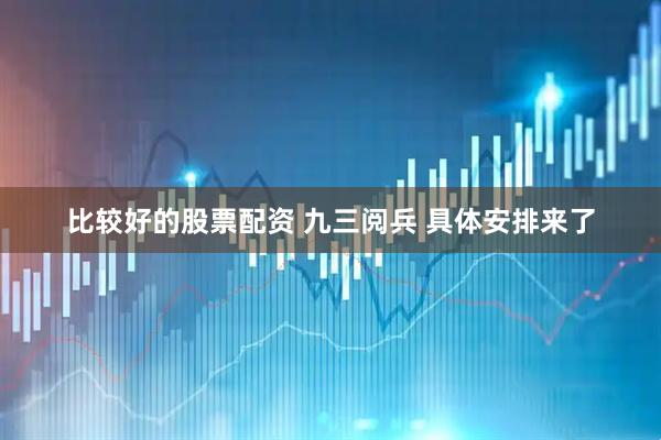 比较好的股票配资 九三阅兵&#32;具体安排来了