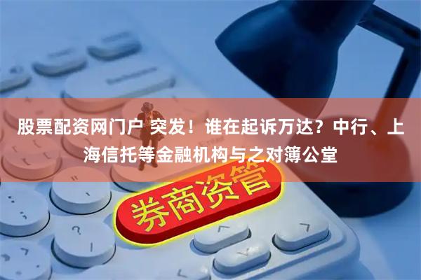 股票配资网门户 突发！谁在起诉万达？中行、上海信托等金融机构与之对簿公堂