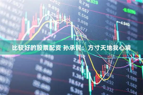 比较好的股票配资 孙承民：方寸天地我心境
