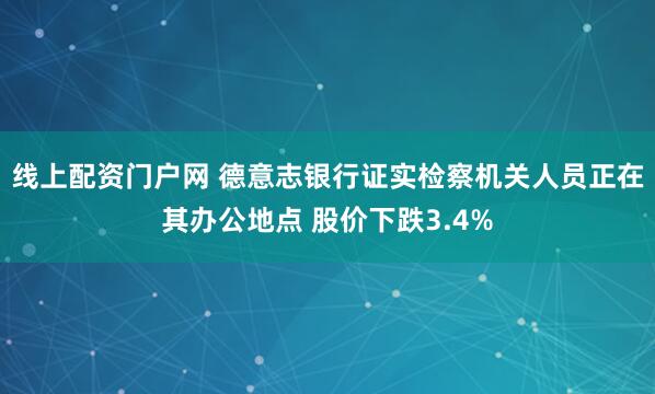 线上配资门户网 德意志银行证实检察机关人员正在其办公地点 股价下跌3.4%