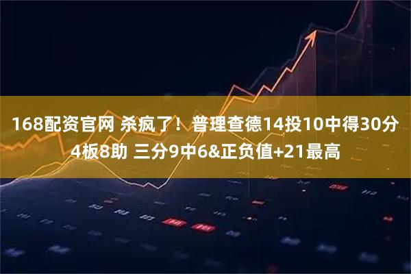 168配资官网 杀疯了！普理查德14投10中得30分4板8助 三分9中6&正负值+21最高