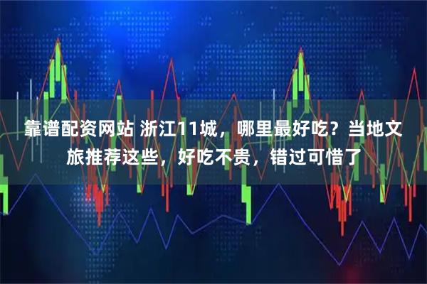 靠谱配资网站 浙江11城，哪里最好吃？当地文旅推荐这些，好吃不贵，错过可惜了