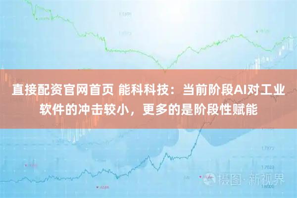 直接配资官网首页 能科科技：当前阶段AI对工业软件的冲击较小，更多的是阶段性赋能