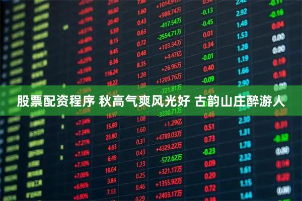 股票配资程序 秋高气爽风光好 古韵山庄醉游人