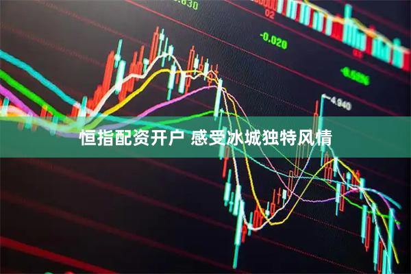 恒指配资开户 感受冰城独特风情
